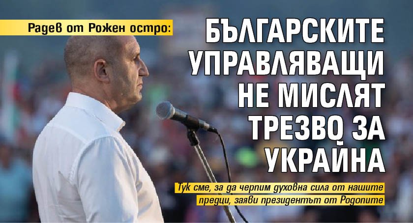 Радев от Рожен остро: Българските управляващи не мислят трезво за Украйна 