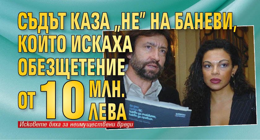 Съдът каза "не" на Баневи, които искаха обезщетение от 10 млн. лева