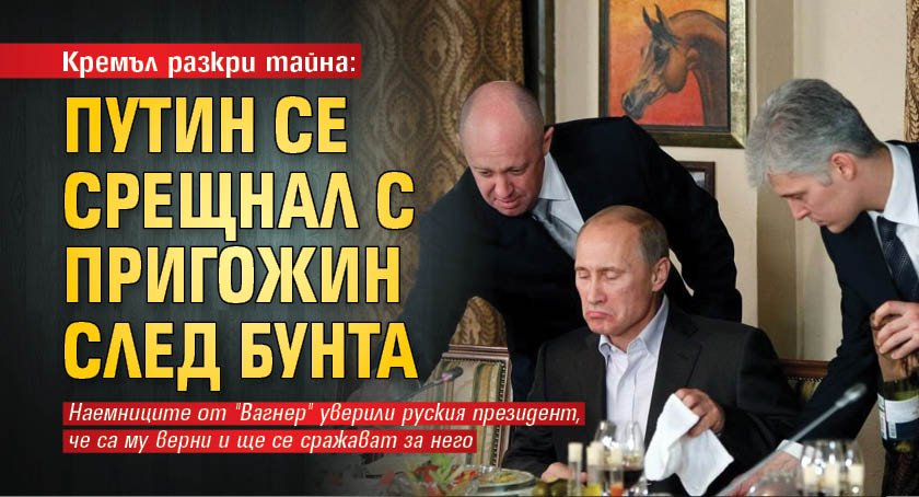 Кремъл разкри тайна: Путин се срещнал с Пригожин след бунта