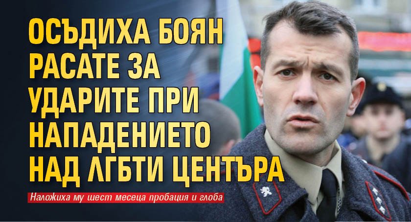 Осъдиха Боян Расате за ударите при нападението над ЛГБТИ центъра
