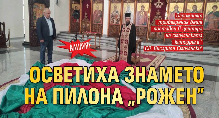 АЛИЛУЯ! Осветиха знамето на пилона "Рожен"