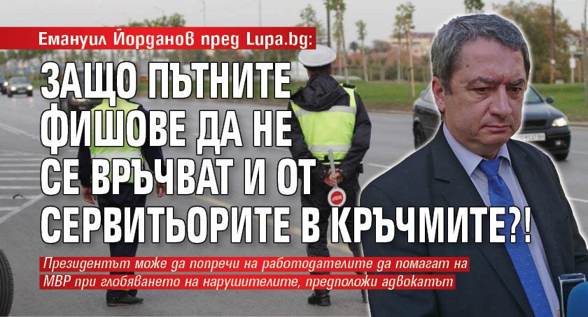 Емануил Йорданов пред Lupa.bg: Защо пътните фишове да не се връчват и от сервитьорите в кръчмите?!