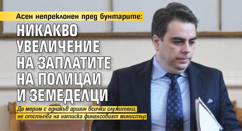 Асен непреклонен пред бунтарите: Никакво увеличение на заплатите на полицаи и земеделци