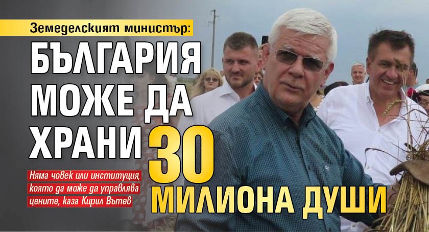 Земеделският министър: България може да храни 30 милиона души