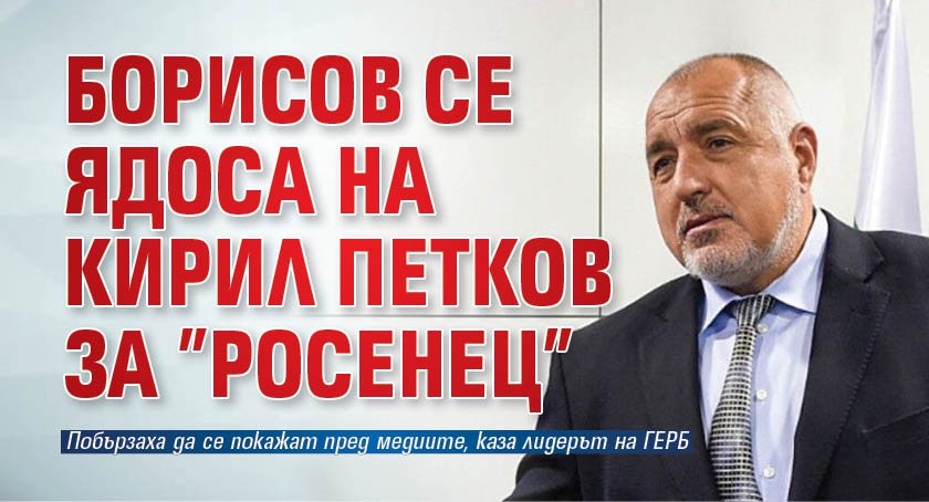 Борисов се ядоса на Кирил Петков за ”Росенец”