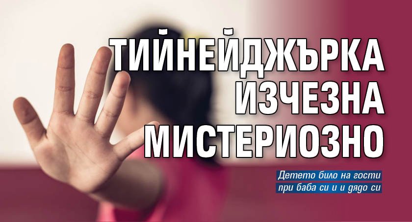 Тийнейджърка изчезна мистериозно