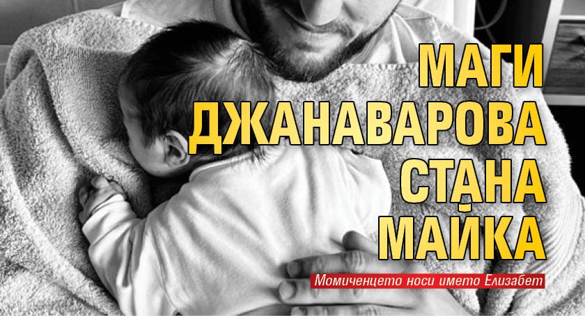 Маги Джанаварова стана майка