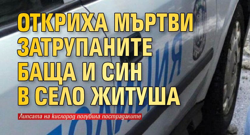 Откриха мъртви затрупаните баща и син в село Житуша