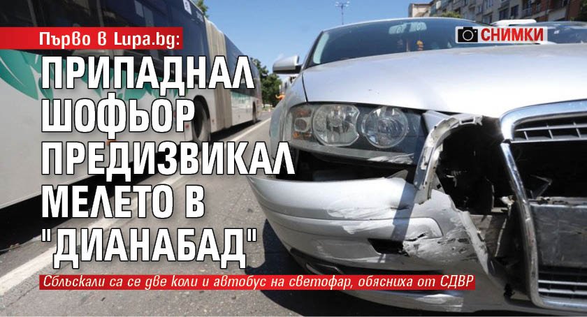 Първо в Lupa.bg: Припаднал шофьор предизвикал мелето в "Дианабад" (СНИМКИ)