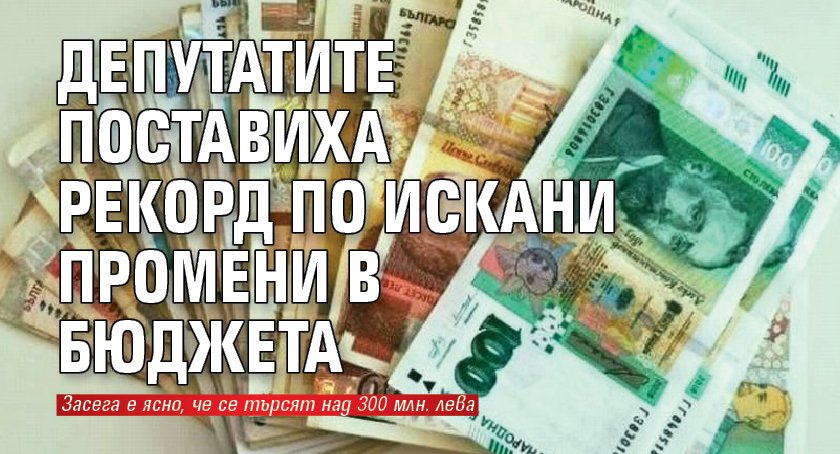 Депутатите поставиха рекорд по искани промени в бюджета