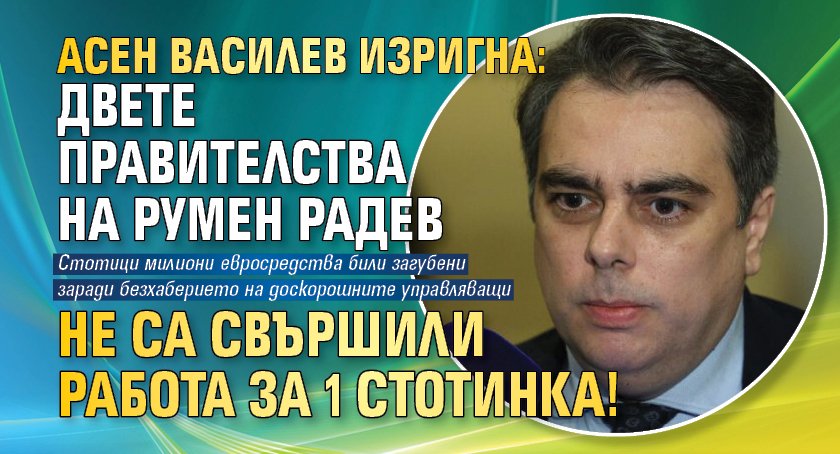 Асен Василев изригна: Двете правителства на Румен Радев не са свършили работа за 1 стотинка!