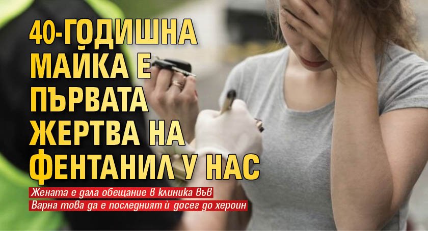 40-годишна майка е първата жертва на фентанил у нас