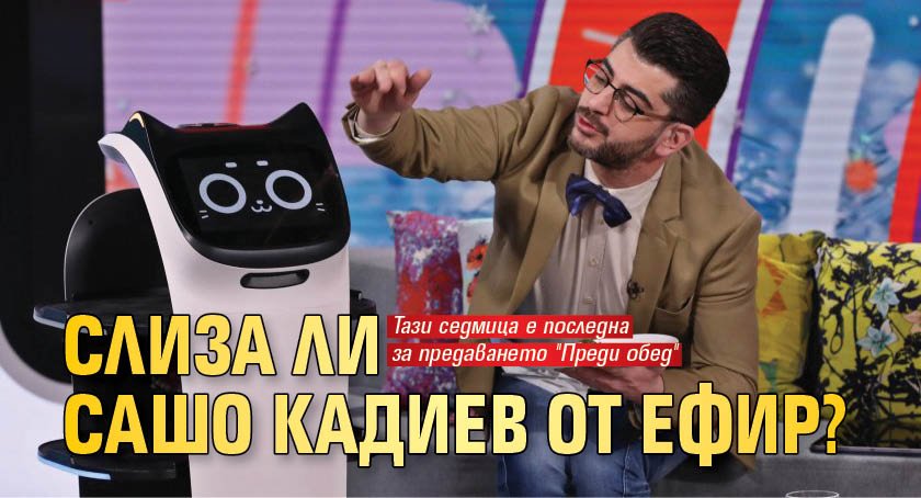 Слиза ли Сашо Кадиев от ефир? 