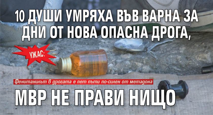 Ужас: 10 души умряха във Варна за дни от нова опасна дрога, МВР не прави нищо