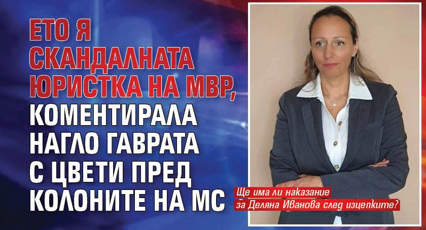 Първо в Lupa.bg: Ето я скандалната юристка на МВР, коментирала нагло гаврата с Цвeти пред колоните на МС