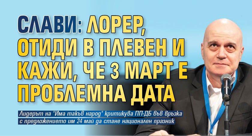 Слави: Лорер, отиди в Плевен и кажи, че 3 март е проблемна дата
