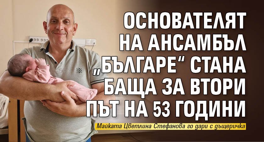 Основателят на ансамбъл „Българе“ стана баща за втори път на 53 години