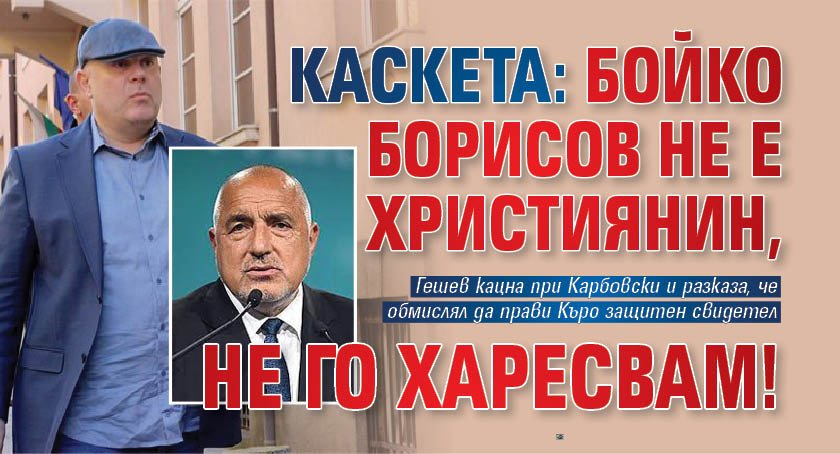 Каскета: Бойко Борисов не е християнин, не го харесвам!