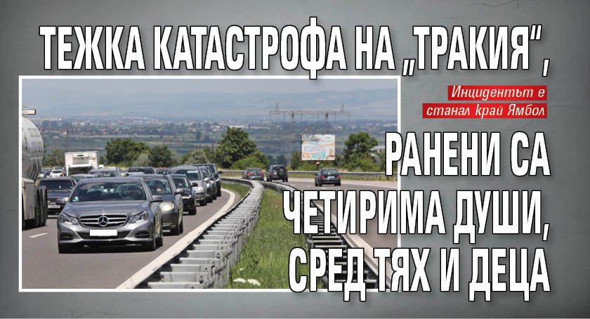 Тежка катастрофа на „Тракия“, ранени са четирима души, сред тях и деца
