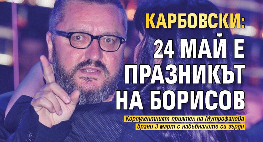 Карбовски: 24 май е празникът на Борисов