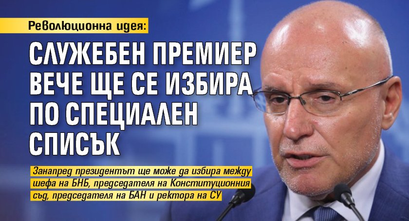 Революционна идея: Служебен премиер вече ще се избира по специален списък