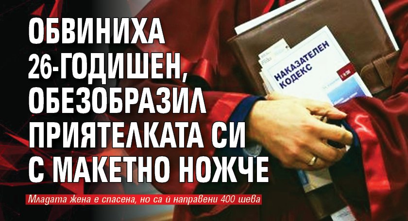 Обвиниха 26-годишен, обезобразил приятелката си с макетно ножче