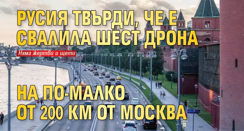 Русия твърди, че е свалила шест дрона на по-малко от 200 км от Москва