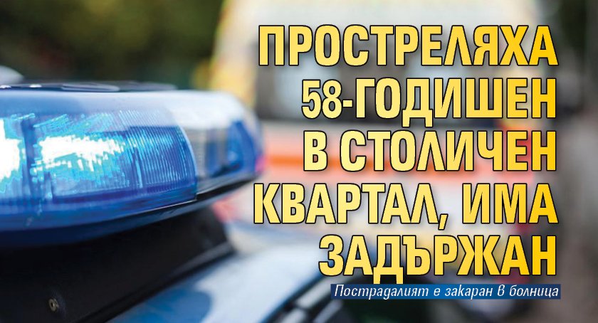 Полицията задържаха 37-годишен мъж, прострелял 58-годишен в столичния квартал Младост