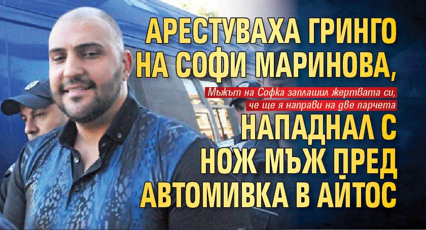 Арестуваха Гринго на Софи Маринова, нападнал с нож мъж пред автомивка в Айтос