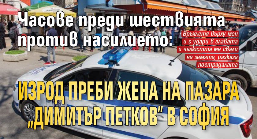 Часове преди шествията против насилието: Изрод преби жена на пазара "Димитър Петков" в София