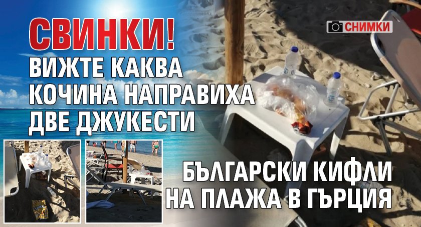СВИНКИ! Вижте каква кочина направиха две джукести български кифли на плажа в Гърция (СНИМКИ)
