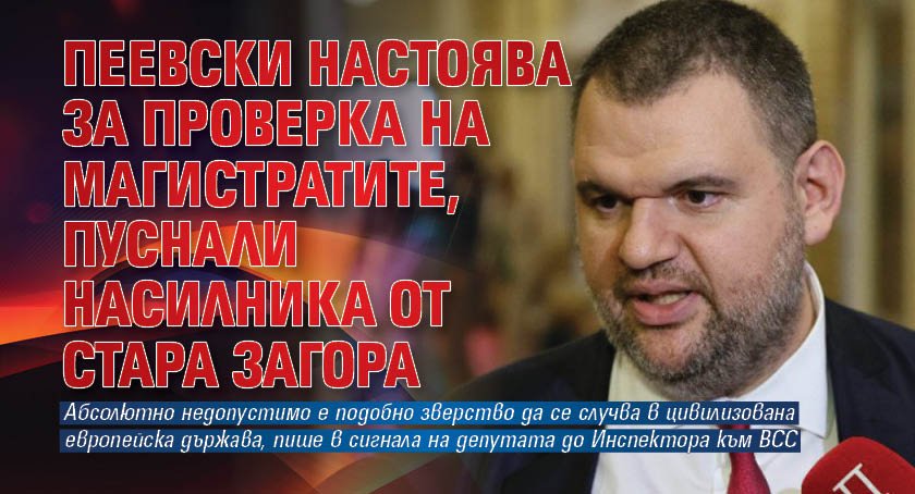 Пеевски настоява за проверка на магистратите, пуснали насилника от Стара Загора