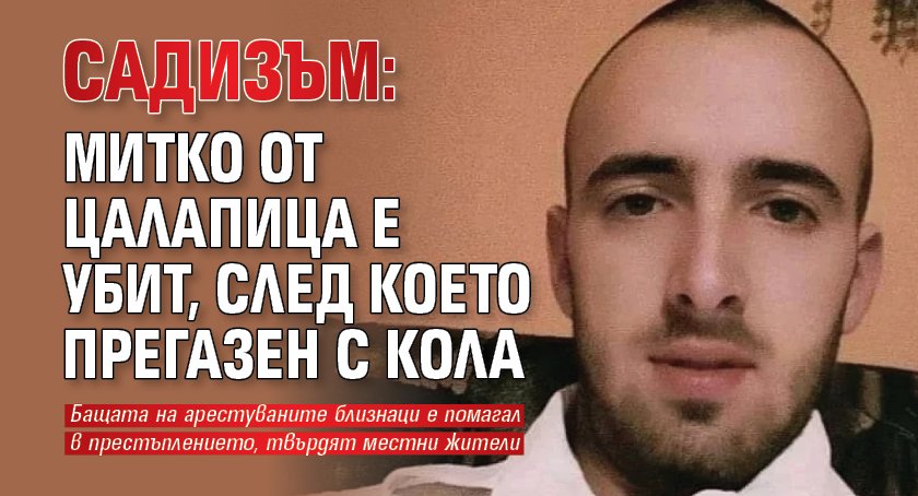Садизъм: Митко от Цалапица е убит, след което прегазен с кола 