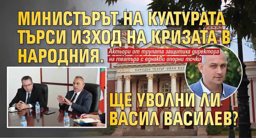 Министърът на културата търси изход на кризата в Народния. Ще уволни ли Васил Василев?