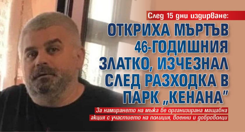 След 15 дни издирване: Откриха мъртъв 46-годишния Златко, изчезнал след разходка в парк "Кенана"