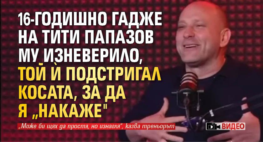 (ВИДЕО) 16-годишно гадже на Тити Папазов му изневерило, той ѝ подстригал косата, за да я „накаже" 