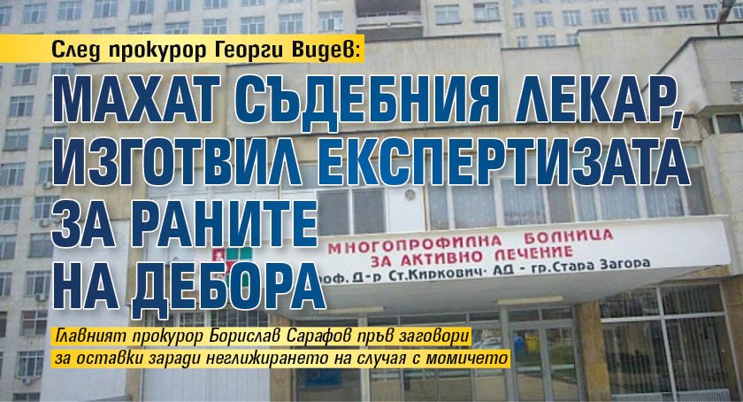 След прокурор Георги Видев: Махат съдебния лекар, изготвил експертизата за раните на Дебора