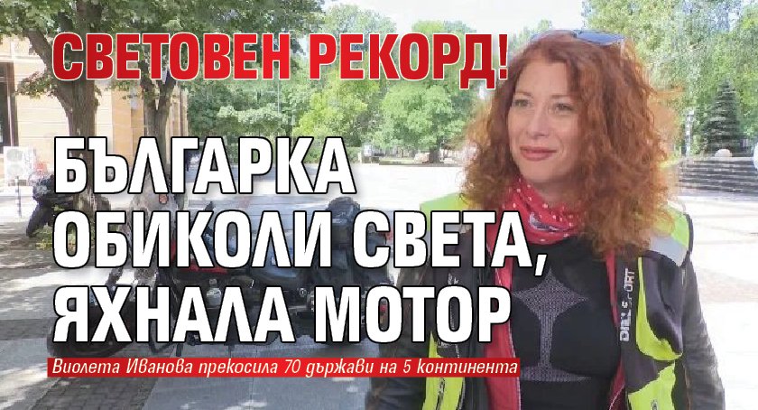 СВЕТОВЕН РЕКОРД! Българка обиколи света, яхнала мотор