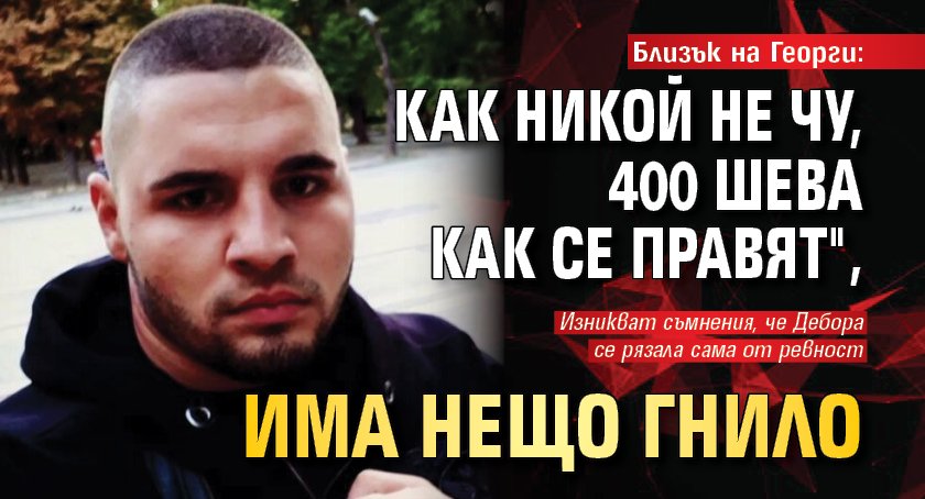Близък на Георги: Как никой не чу, 400 шева как се правят", има нещо гнило