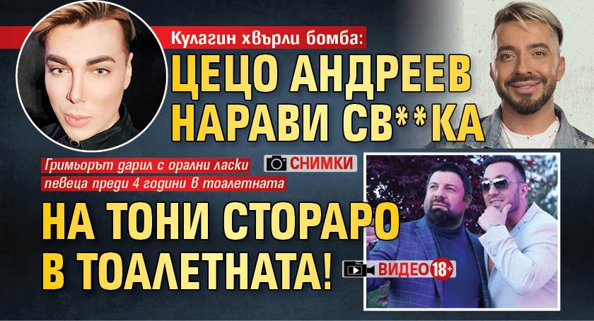 Кулагин хвърли бомба: Цецо Андреев направи св**ка на Тони Стораро в тоалетната! (снимки, видео 18+)