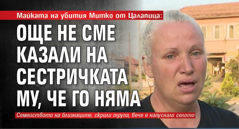 Майката на убития Митко от Цалапица: Още не сме казали на сестричката му, че го няма