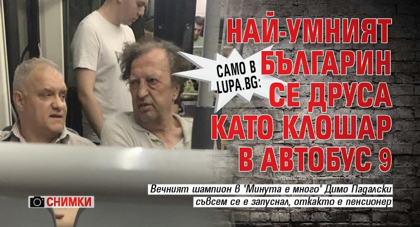 Само в Lupa.bg: Най-умният българин се друса като клошар в автобус 9 (СНИМКИ)