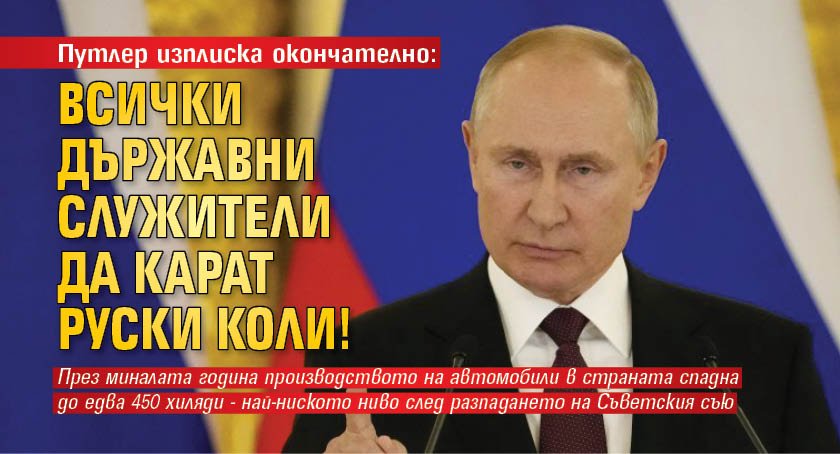 Путлер изплиска окончателно: Всички държавни служители да карат руски коли!