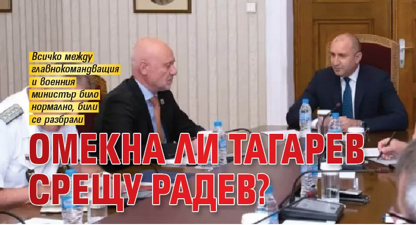 Омекна ли Тагарев срещу Радев?