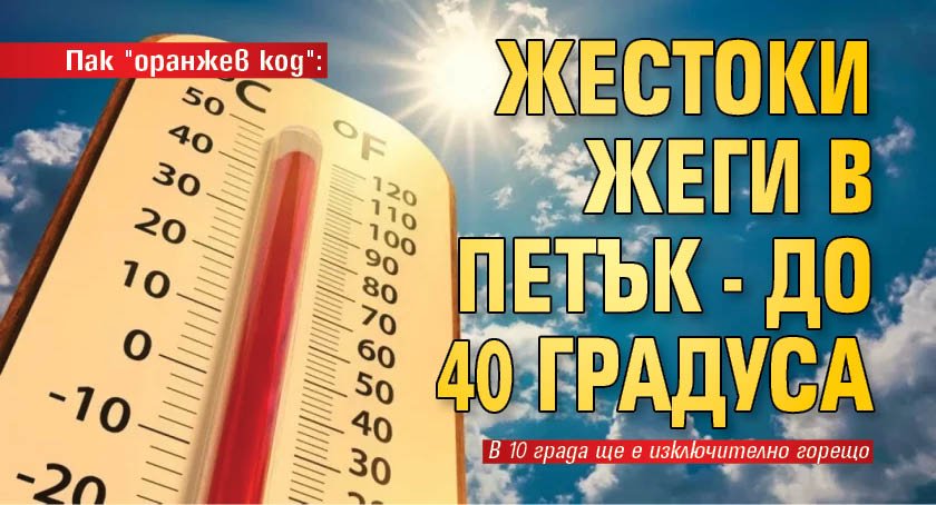 Пак "оранжев код": Жестоки жеги в петък - до 40 градуса