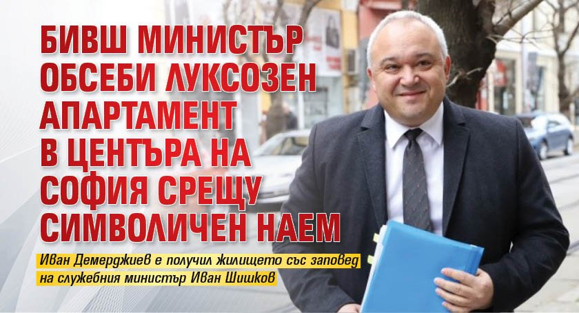 Бивш министър обсеби луксозен апартамент в центъра на София срещу символичен наем