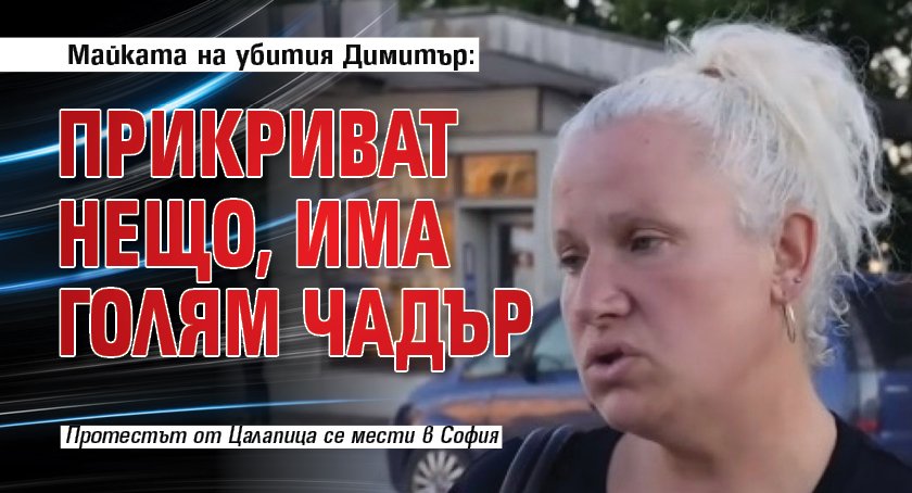 Майката на убития Димитър: Прикриват нещо, има голям чадър