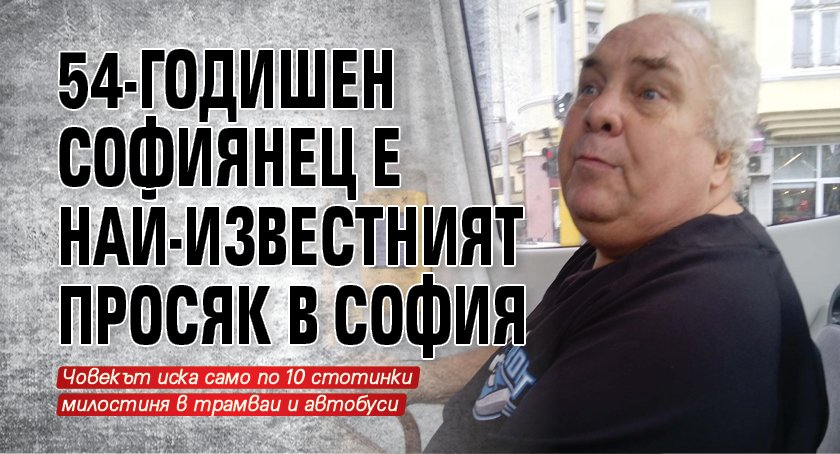 54-годишен софиянец е най-известният просяк в София 