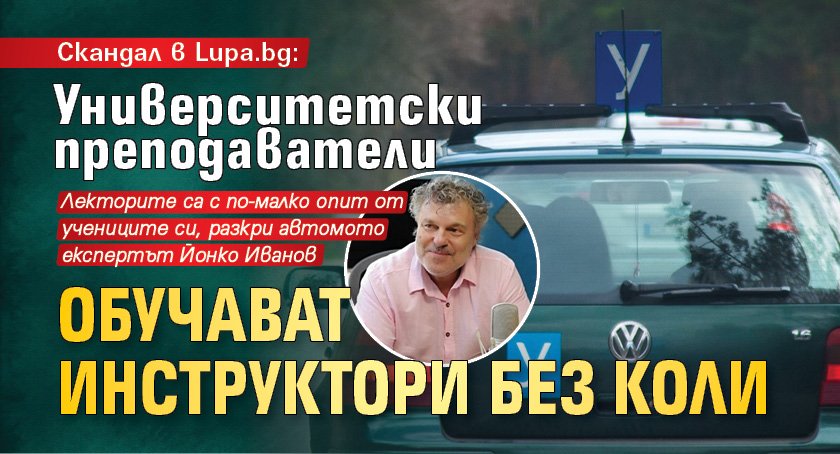 Скандал в Lupa.bg: Университетски преподаватели обучават инструктори без коли