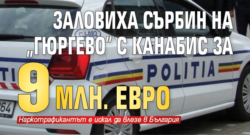 Заловиха сърбин на „Гюргево” с канабис за 9 млн. евро